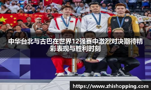 中华台北与古巴在世界12强赛中激烈对决期待精彩表现与胜利时刻